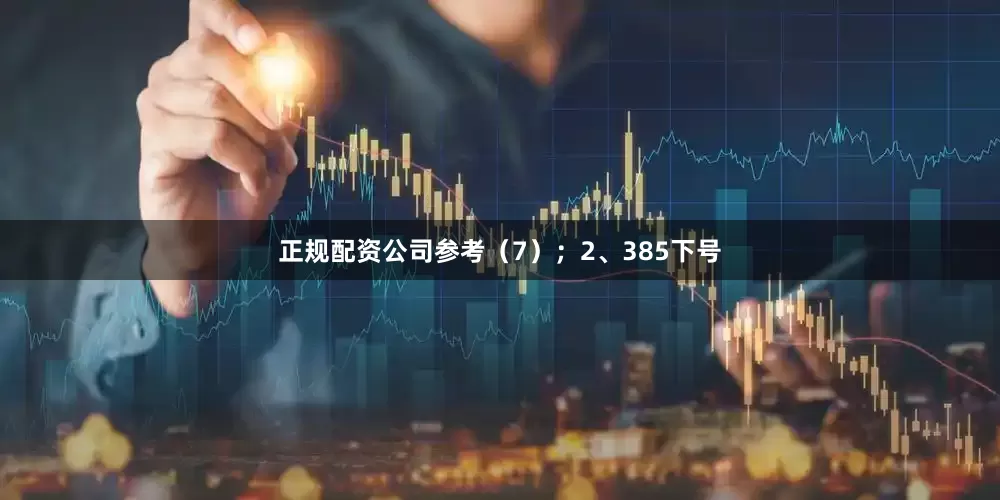 正规配资公司参考（7）；　　2、385下号