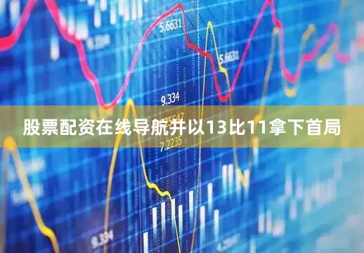 股票配资在线导航并以13比11拿下首局
