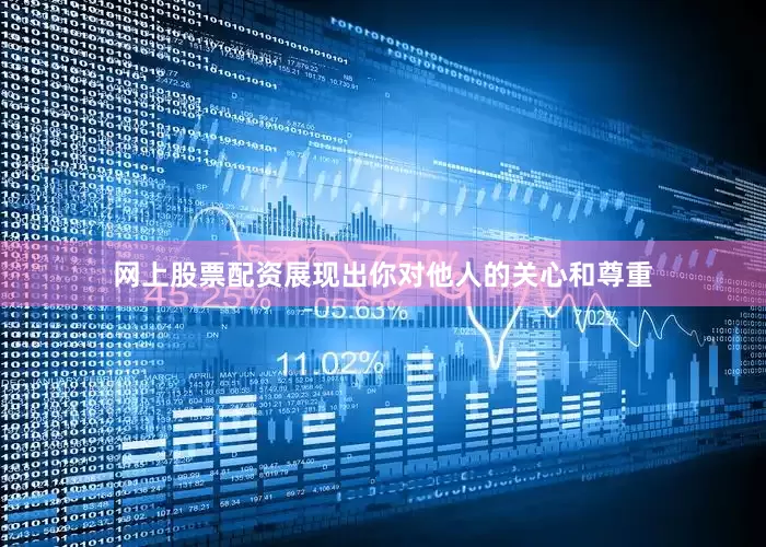 网上股票配资展现出你对他人的关心和尊重