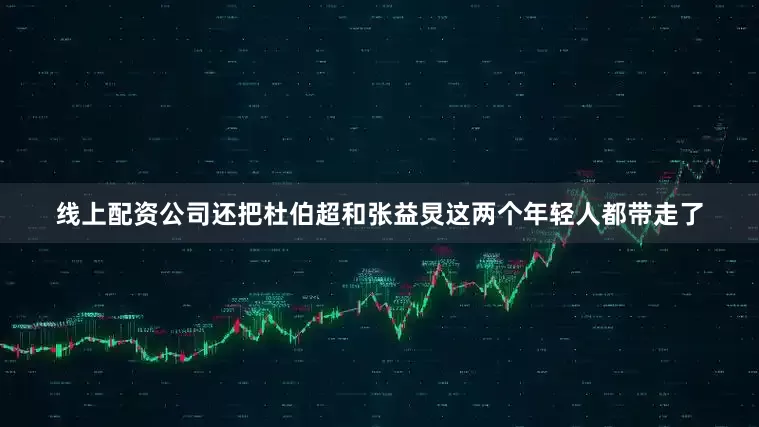 线上配资公司还把杜伯超和张益炅这两个年轻人都带走了