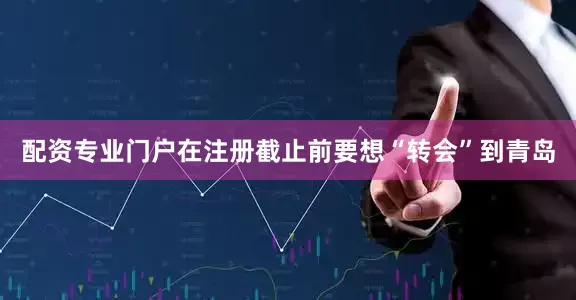 配资专业门户在注册截止前要想“转会”到青岛