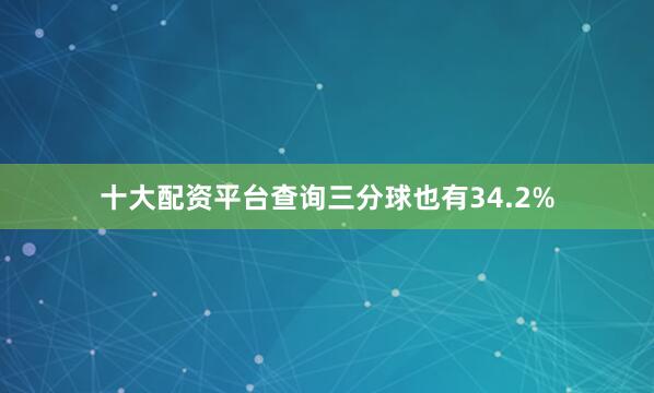 十大配资平台查询三分球也有34.2%