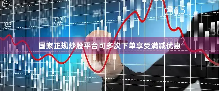国家正规炒股平台可多次下单享受满减优惠