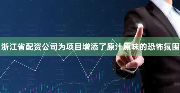 浙江省配资公司为项目增添了原汁原味的恐怖氛围