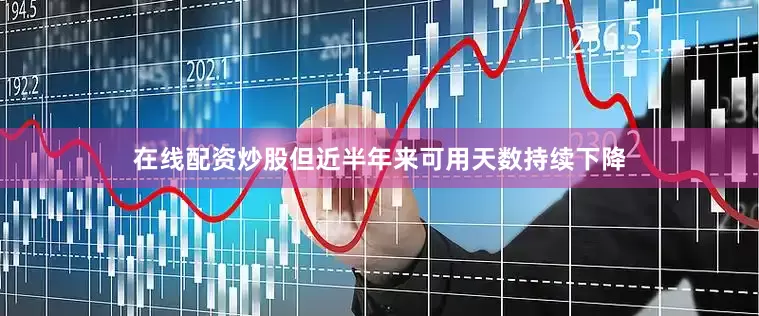 在线配资炒股但近半年来可用天数持续下降